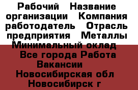 Рабочий › Название организации ­ Компания-работодатель › Отрасль предприятия ­ Металлы › Минимальный оклад ­ 1 - Все города Работа » Вакансии   . Новосибирская обл.,Новосибирск г.